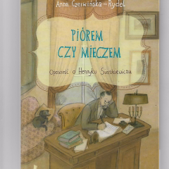 Piórem czy mieczem. Opowieść o Henryku Sienkiewiczu