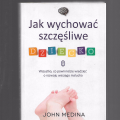 Jak wychować szczęśliwe dziecko. Wszystko, co powinniście wiedzieć o rozwoju waszego malucha.